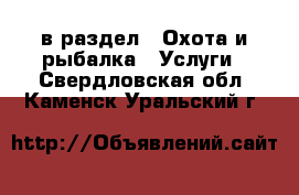  в раздел : Охота и рыбалка » Услуги . Свердловская обл.,Каменск-Уральский г.